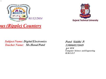 Date: 01/12/2014 Asynchronous (Ripple) Counters Patel Siddhi P rd SEM Computer Science and Engneering B.M.C.E.T Subject Name: Digital Electronics.