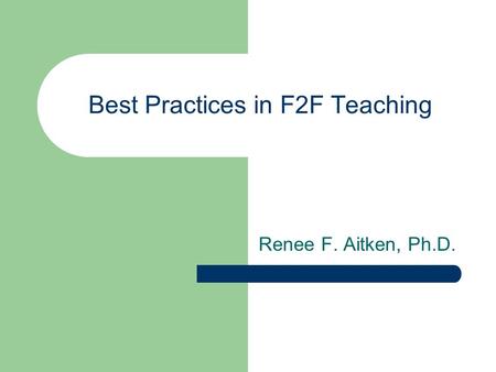 Best Practices in F2F Teaching Renee F. Aitken, Ph.D.