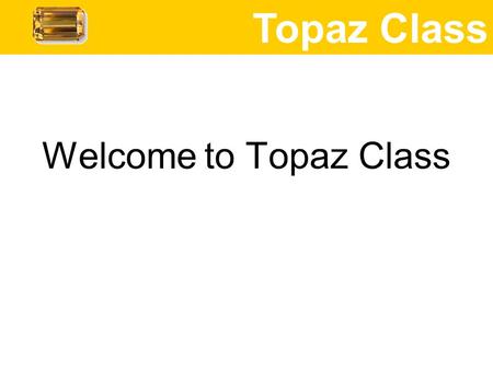 Welcome to Topaz Class Topaz Class. Mrs Lake Mrs Douglas – TA in class every morning and most afternoons, also teaches for the last hour on Thursday afternoon.