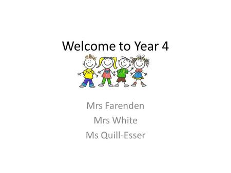 Welcome to Year 4 Mrs Farenden Mrs White Ms Quill-Esser.