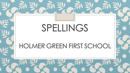 SPELLINGS HOLMER GREEN FIRST SCHOOL. New National Curriculum fully implemented September 2016 with emphasis on: Higher expectations across the curriculum.