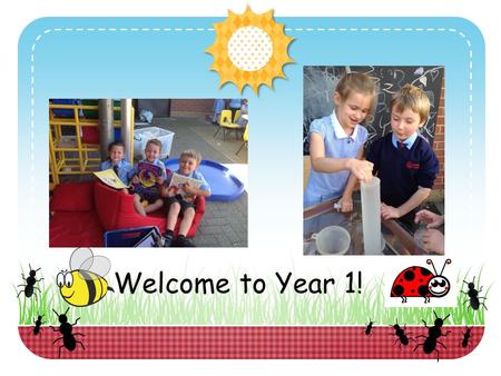 Welcome to Year 1!. What to expect in Year 1. Year 1 can seem a little daunting at first – it is a move away from Foundation Stage and children are taught.