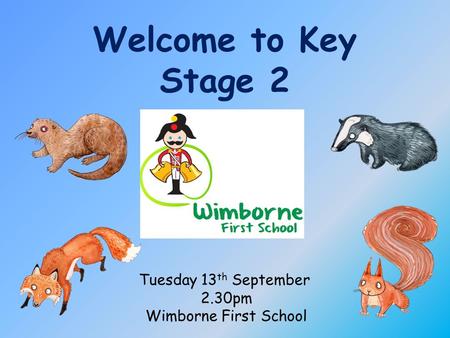 Welcome to Key Stage 2 Tuesday 13 th September 2.30pm Wimborne First School.