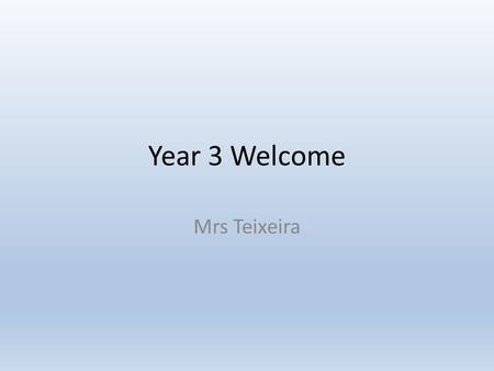 Year 3 Welcome Mrs Teixeira. Staffing Class Teacher – Mrs Teixeira Support Staff – Mrs O’Connor and Mrs Brunt Wednesday afternoon (Geography and Art)