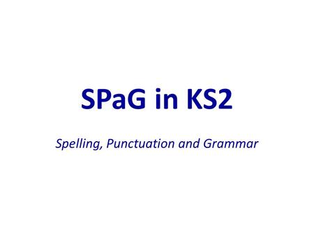SPaG in KS2 Spelling, Punctuation and Grammar. This evening, we will cover: What is SPaG? Why? SPaG expectations from year 3 – 6 Example questions for.