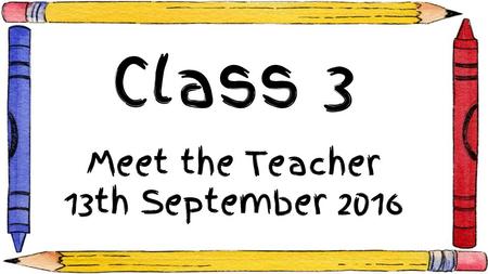 Class 3 Meet the Teacher 13th September Who’s who? Miss Diamond Mrs Witty - Mon - Weds Mrs Edwards - Tues - Friday Mrs Cobley - Mon am.