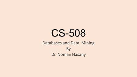 CS-508 Databases and Data Mining By Dr. Noman Hasany.