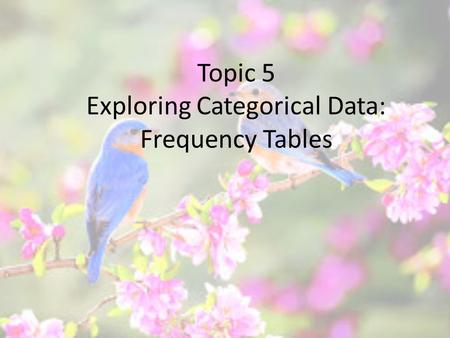 Topic 5 Exploring Categorical Data: Frequency Tables.