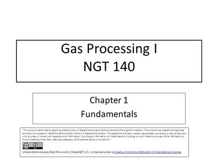 Gas Processing I NGT 140 Chapter 1 Fundamentals “This product was funded by a grant awarded by the U.S. Department of Labor’s Employment and Training Administration.