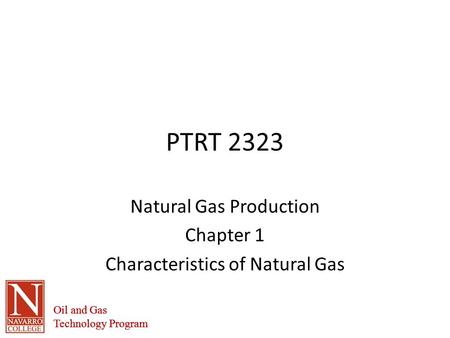 Oil and Gas Technology Program Oil and Gas Technology Program PTRT 2323 Natural Gas Production Chapter 1 Characteristics of Natural Gas.