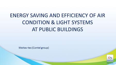 ENERGY SAVING AND EFFICIENCY OF AIR CONDITION & LIGHT SYSTEMS AT PUBLIC BUILDINGS Meitav-tec (Contel group)
