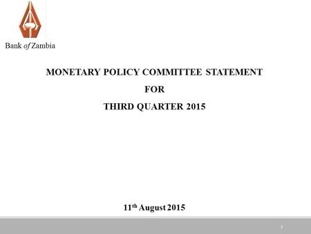 1 MONETARY POLICY COMMITTEE STATEMENT FOR THIRD QUARTER th August 2015 Bank of Zambia.