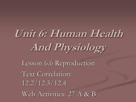 Unit 6: Human Health And Physiology Lesson 6.6 Reproduction Text Correlation: 12.2/12.3/12.4 Web Activities: 27 A & B.