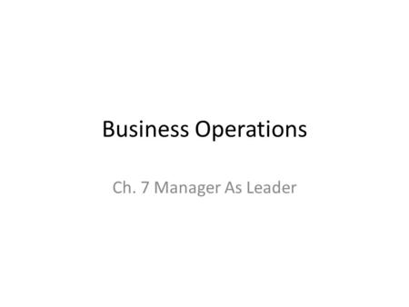 Business Operations Ch. 7 Manager As Leader. Goals Discuss the common characteristics of effective leaders. Explain the five human relations skills needed.