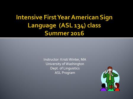 Instructor: Kristi Winter, MA University of Washington Dept. of Linguistics ASL Program.