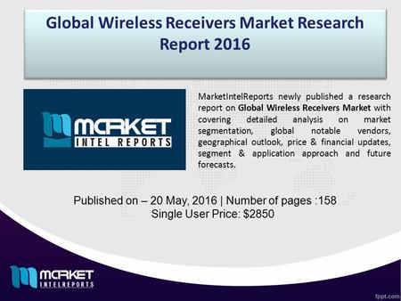 Global Wireless Receivers Market Research Report 2016 Published on – 20 May, 2016 | Number of pages :158 Single User Price: $2850 MarketIntelReports newly.