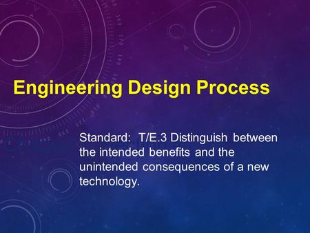 Chapter 1, Section 4 Engineering Design Process Standard: T/E.3 Distinguish between the intended benefits and the unintended consequences of a new technology.