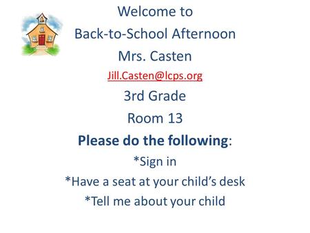 Welcome to Back-to-School Afternoon Mrs. Casten 3rd Grade Room 13 Please do the following: *Sign in *Have a seat at your child’s desk.