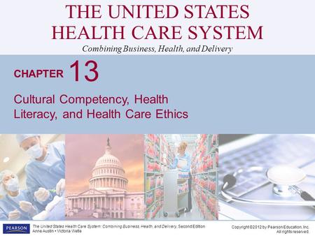 THE UNITED STATES HEALTH CARE SYSTEM Combining Business, Health, and Delivery CHAPTER Copyright ©2012 by Pearson Education, Inc. All rights reserved. The.