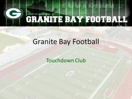 Granite Bay Football Touchdown Club. Purpose of the Touchdown Club Fundraise to cover football operations expenses Provide volunteer support to coaching.