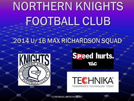 CONTINUAL IMPROVEMENT NORTHERN KNIGHTS FOOTBALL CLUB 2014 U/16 MAX RICHARDSON SQUAD.