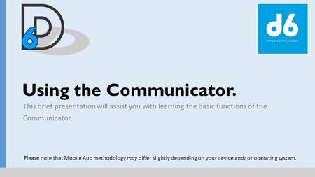 Using the Communicator. This brief presentation will assist you with learning the basic functions of the Communicator. Please note that Mobile App methodology.