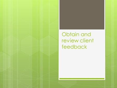 Obtain and review client feedback. Creating evaluation or feedback tools Importance of client feedback  The use of client feedback is very useful to.