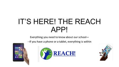 IT’S HERE! THE REACH APP! Everything you need to know about our school— --If you have a phone or a tablet, everything is within.