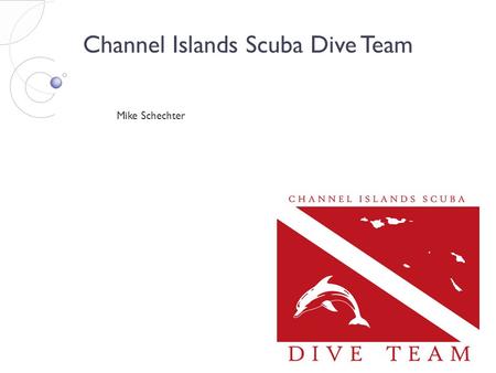 Channel Islands Scuba Dive Team Mike Schechter. CISDiveTeam.com as a tool #1 Response for Joining the Team: ● Meet more divers and dive more Scuba diving.
