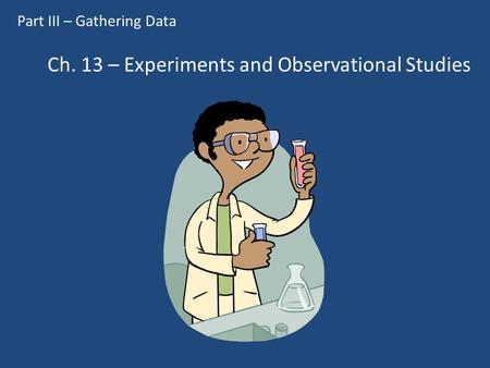 Ch. 13 – Experiments and Observational Studies Part III – Gathering Data.