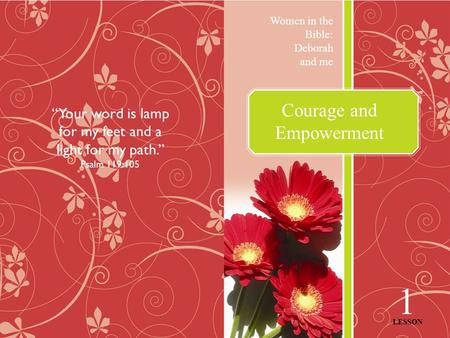 Courage and Empowerment Women in the Bible: Deborah and me 1 LESSON “Your word is lamp for my feet and a light for my path.” Psalm 119:105.