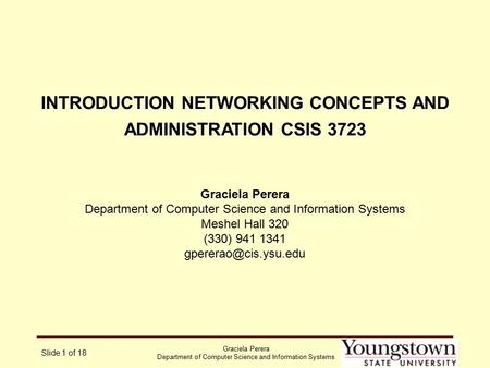 Graciela Perera Department of Computer Science and Information Systems Slide 1 of 18 INTRODUCTION NETWORKING CONCEPTS AND ADMINISTRATION CSIS 3723 Graciela.