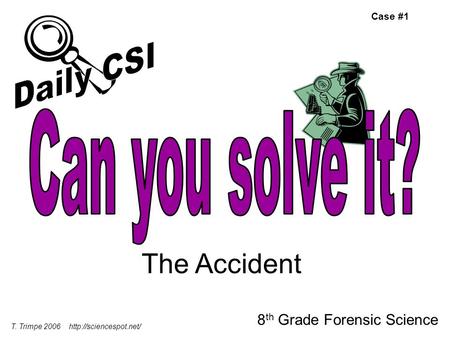 The Accident 8 th Grade Forensic Science T. Trimpe Case #1.