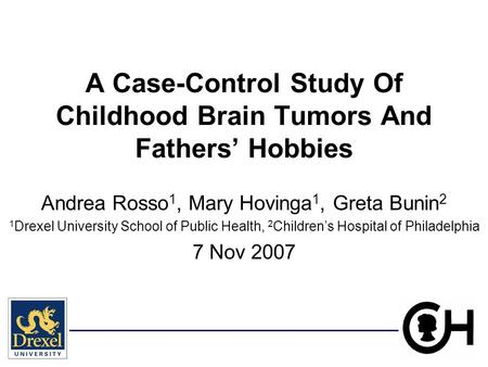 A Case-Control Study Of Childhood Brain Tumors And Fathers’ Hobbies Andrea Rosso 1, Mary Hovinga 1, Greta Bunin 2 1 Drexel University School of Public.