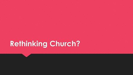 Rethinking Church?. Modern “Christianity”  Contemporary worship, John 4:23-24  Focus on entertainment, Romans 14:17  De-emphasizing doctrine, 1 Timothy.