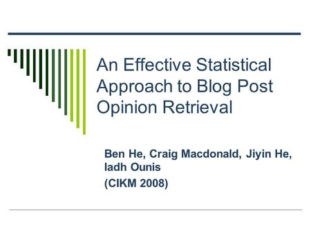 An Effective Statistical Approach to Blog Post Opinion Retrieval Ben He, Craig Macdonald, Jiyin He, Iadh Ounis (CIKM 2008)