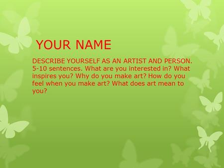 YOUR NAME DESCRIBE YOURSELF AS AN ARTIST AND PERSON sentences. What are you interested in? What inspires you? Why do you make art? How do you feel.
