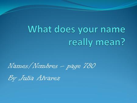 Names/Nombres – page 780 By Julia Alvarez. Create an idea web with your name in the middle Family southern Sherry.