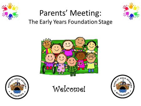 Parents’ Meeting: The Early Years Foundation Stage Welcome!