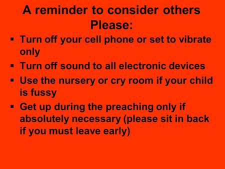 A reminder to consider others Please:  Turn off your cell phone or set to vibrate only  Turn off sound to all electronic devices  Use the nursery or.