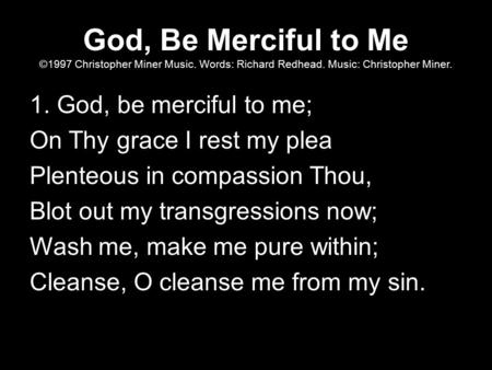 God, Be Merciful to Me ©1997 Christopher Miner Music. Words: Richard Redhead. Music: Christopher Miner. 1. God, be merciful to me; On Thy grace I rest.