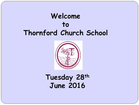 Welcome to Thornford Church School Tuesday 28 th June 2016.