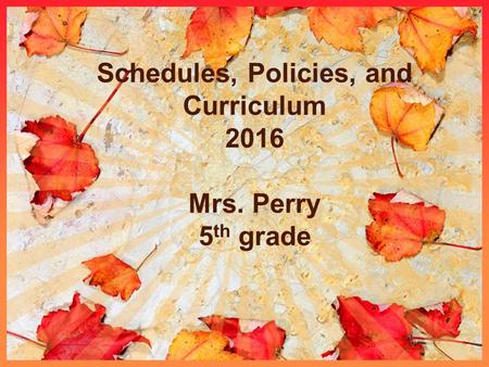Schedules, Policies, and Curriculum 2016 Mrs. Perry 5 th grade.