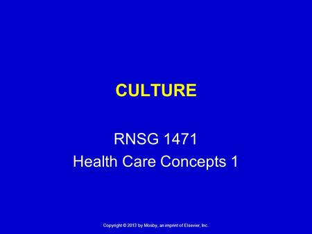 Copyright © 2013 by Mosby, an imprint of Elsevier, Inc. CULTURE RNSG 1471 Health Care Concepts 1.