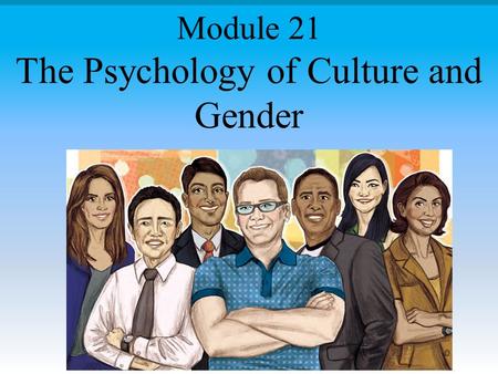The Psychology of Culture and Gender Module 21. Module Overview Culture Individualism and Collectivism Culture and Personality, Development, and AttachmentCulture.