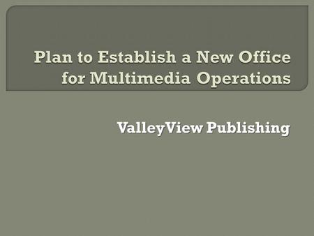 ValleyView Publishing.  To achieve a suitable location for the new office will be determined  To establish administrative systems  To establish an.