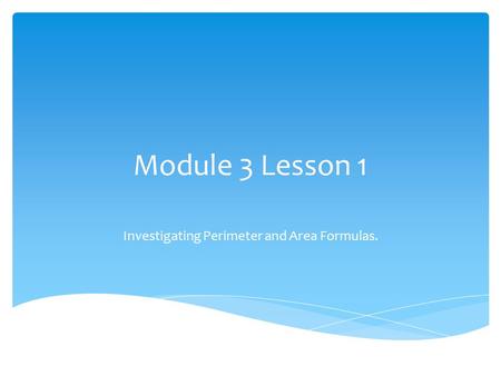 Module 3 Lesson 1 Investigating Perimeter and Area Formulas.