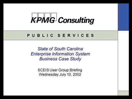 P U B L I C S E R V I C E S State of South Carolina Enterprise Information System Business Case Study SCEIS User Group Briefing Wednesday July 10, 2002.