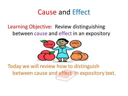 Cause and Effect Learning Objective: Review distinguishing between cause and effect in an expository Today we will review how to distinguish between cause.