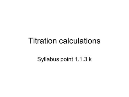 Titration calculations Syllabus point k. Use what you know… You have a solution with an unknown concentration You will react it with another solution.